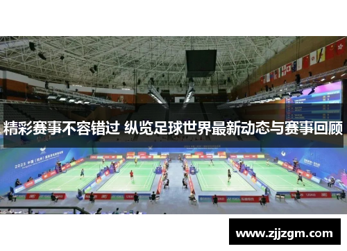 精彩赛事不容错过 纵览足球世界最新动态与赛事回顾