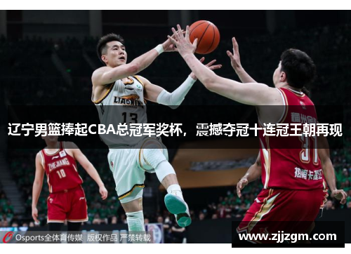 辽宁男篮捧起CBA总冠军奖杯，震撼夺冠十连冠王朝再现