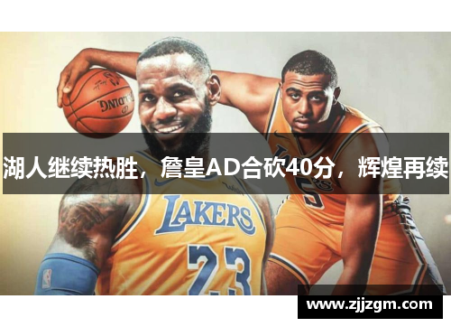 湖人继续热胜，詹皇AD合砍40分，辉煌再续