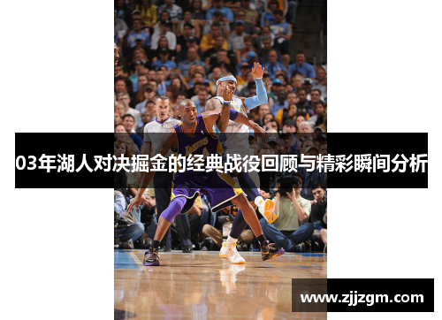 03年湖人对决掘金的经典战役回顾与精彩瞬间分析