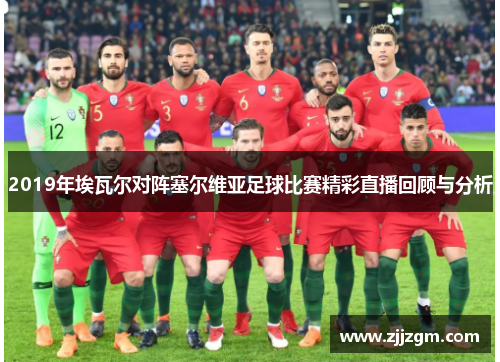 2019年埃瓦尔对阵塞尔维亚足球比赛精彩直播回顾与分析