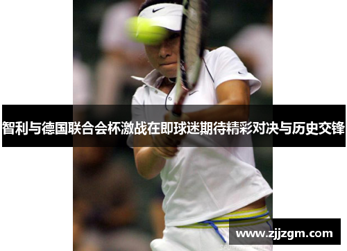 智利与德国联合会杯激战在即球迷期待精彩对决与历史交锋