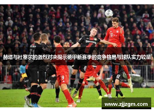 赫塔与杜塞尔的激烈对决揭示德甲新赛季的竞争格局与球队实力较量