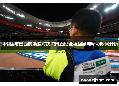阿根廷与巴西的巅峰对决腾讯直播全程回顾与精彩瞬间分析