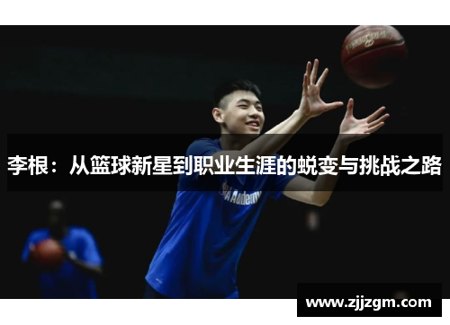 李根：从篮球新星到职业生涯的蜕变与挑战之路