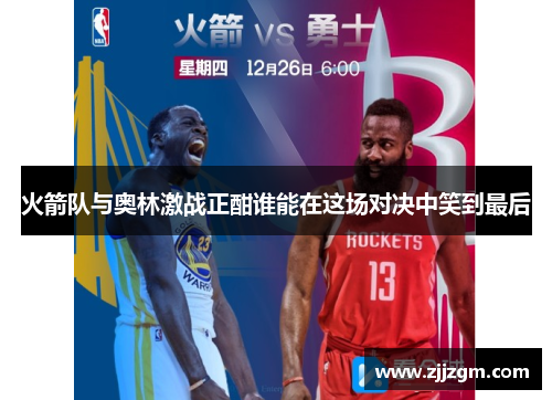 火箭队与奥林激战正酣谁能在这场对决中笑到最后