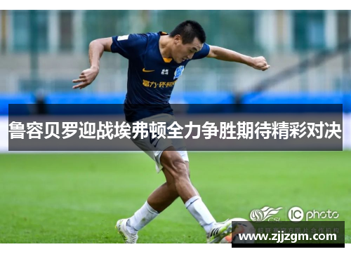 鲁容贝罗迎战埃弗顿全力争胜期待精彩对决